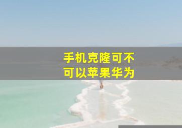 手机克隆可不可以苹果华为