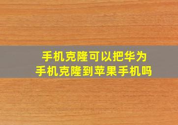 手机克隆可以把华为手机克隆到苹果手机吗