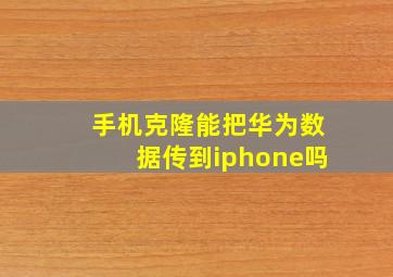 手机克隆能把华为数据传到iphone吗