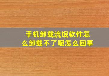 手机卸载流氓软件怎么卸载不了呢怎么回事