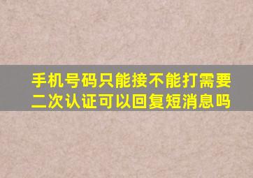 手机号码只能接不能打需要二次认证可以回复短消息吗