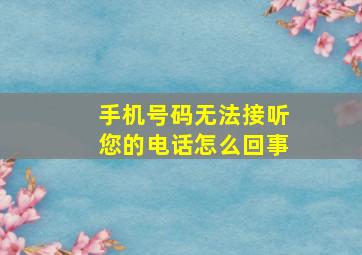 手机号码无法接听您的电话怎么回事