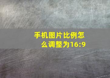 手机图片比例怎么调整为16:9