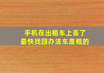 手机在出租车上丢了最快找回办法车是租的