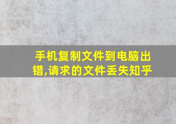 手机复制文件到电脑出错,请求的文件丢失知乎