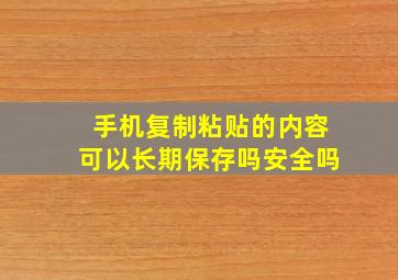 手机复制粘贴的内容可以长期保存吗安全吗