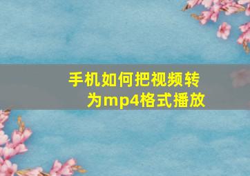 手机如何把视频转为mp4格式播放