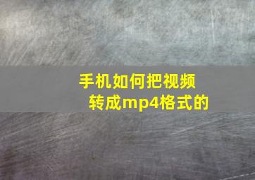 手机如何把视频转成mp4格式的