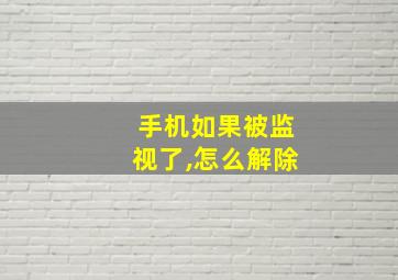 手机如果被监视了,怎么解除