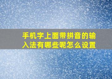 手机字上面带拼音的输入法有哪些呢怎么设置