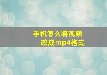 手机怎么将视频改成mp4格式