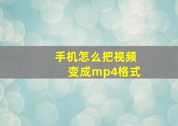 手机怎么把视频变成mp4格式