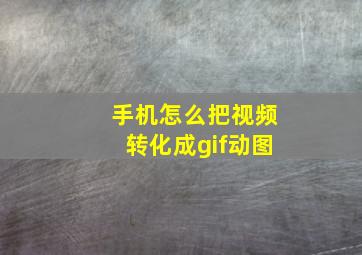 手机怎么把视频转化成gif动图