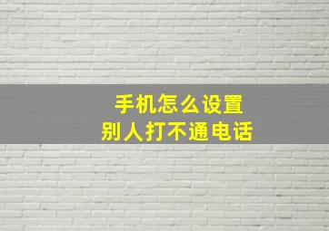 手机怎么设置别人打不通电话