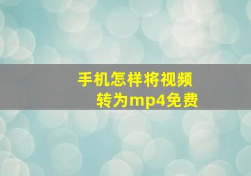 手机怎样将视频转为mp4免费