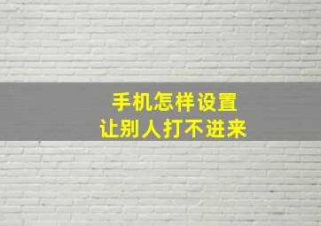 手机怎样设置让别人打不进来