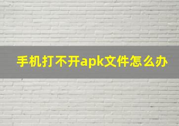 手机打不开apk文件怎么办