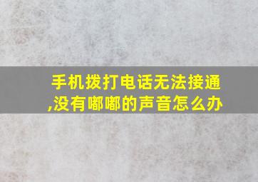 手机拨打电话无法接通,没有嘟嘟的声音怎么办