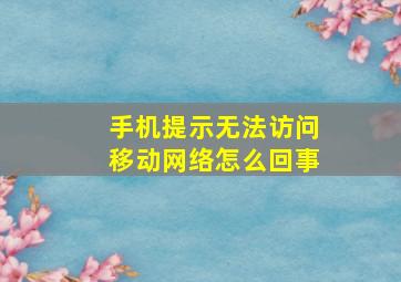 手机提示无法访问移动网络怎么回事