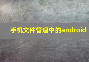 手机文件管理中的android