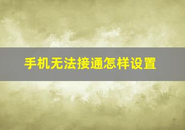 手机无法接通怎样设置