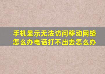 手机显示无法访问移动网络怎么办电话打不出去怎么办