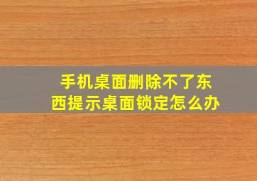 手机桌面删除不了东西提示桌面锁定怎么办