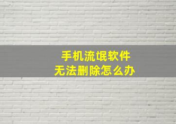 手机流氓软件无法删除怎么办