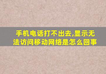 手机电话打不出去,显示无法访问移动网络是怎么回事