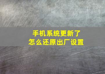 手机系统更新了怎么还原出厂设置