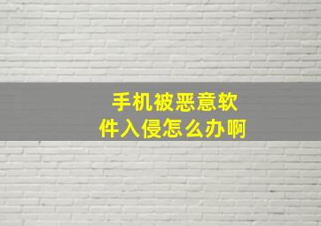 手机被恶意软件入侵怎么办啊