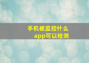 手机被监控什么app可以检测