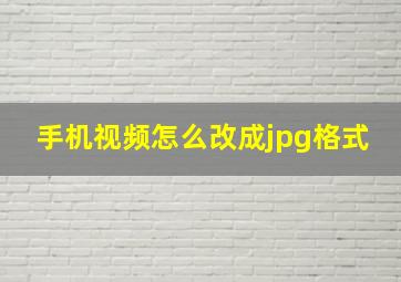 手机视频怎么改成jpg格式