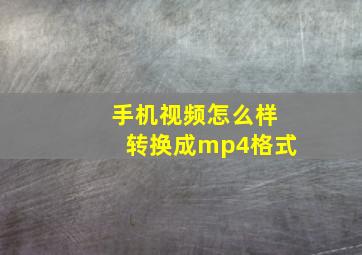 手机视频怎么样转换成mp4格式