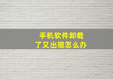 手机软件卸载了又出现怎么办