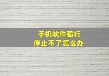 手机软件强行停止不了怎么办