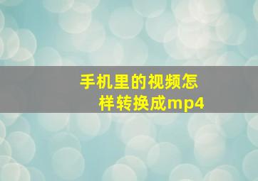 手机里的视频怎样转换成mp4