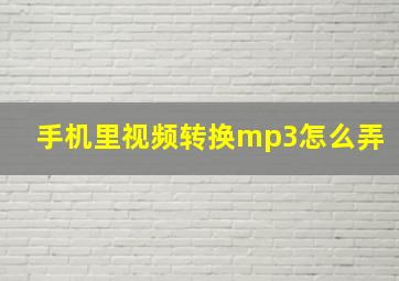 手机里视频转换mp3怎么弄