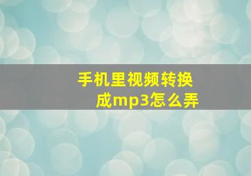 手机里视频转换成mp3怎么弄