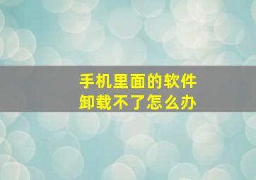 手机里面的软件卸载不了怎么办