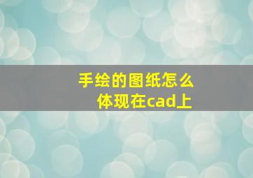 手绘的图纸怎么体现在cad上