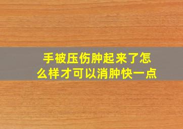 手被压伤肿起来了怎么样才可以消肿快一点