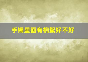 手镯里面有棉絮好不好