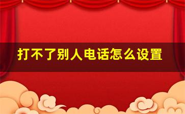 打不了别人电话怎么设置