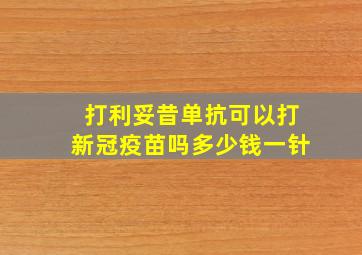 打利妥昔单抗可以打新冠疫苗吗多少钱一针