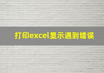 打印excel显示遇到错误