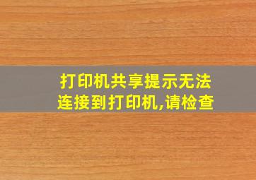 打印机共享提示无法连接到打印机,请检查