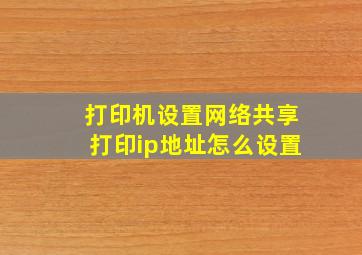 打印机设置网络共享打印ip地址怎么设置