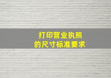 打印营业执照的尺寸标准要求