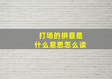 打场的拼音是什么意思怎么读